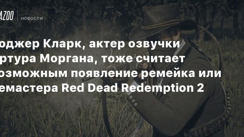 Roger Clark, el actor de voz de Arthur Morgan, también considera posible la llegada de un remake o remaster de Red Dead Redemption 2.