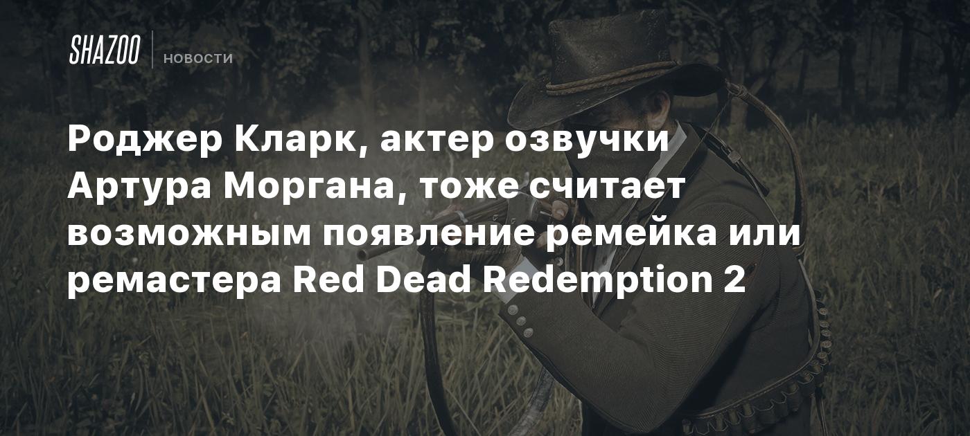 Roger Clark, el actor de voz de Arthur Morgan, también considera posible la llegada de un remake o remaster de Red Dead Redemption 2.