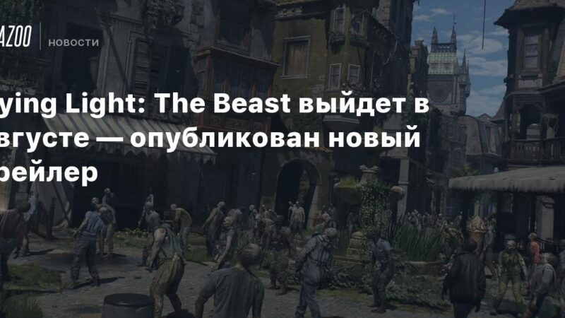 Dying Light: La Bestia se lanzará en agosto — nuevo tráiler publicado
