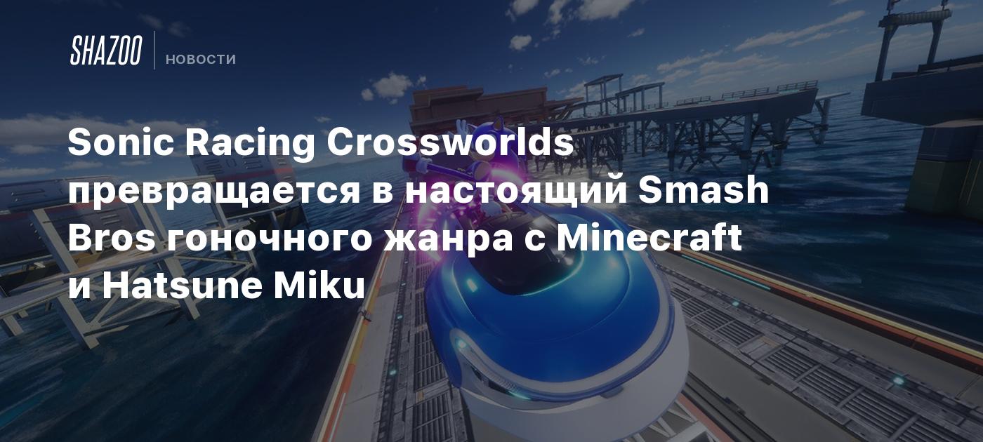 Sonic Racing Crossworlds se convierte en un verdadero juego de carreras al estilo Smash Bros con Minecraft y Hatsune Miku.