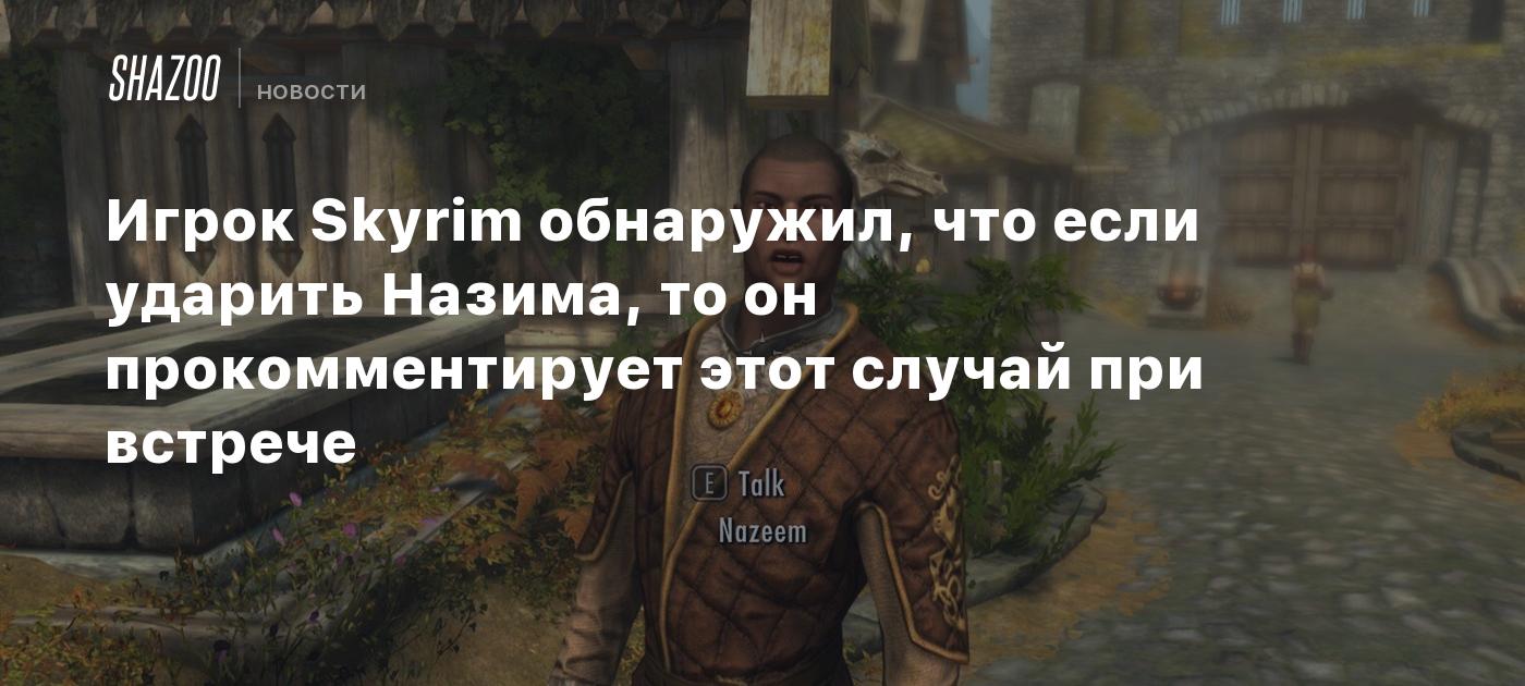 Un jugador de Skyrim descubre que si golpeas a Nazim, él comentará sobre esto en su próximo encuentro.