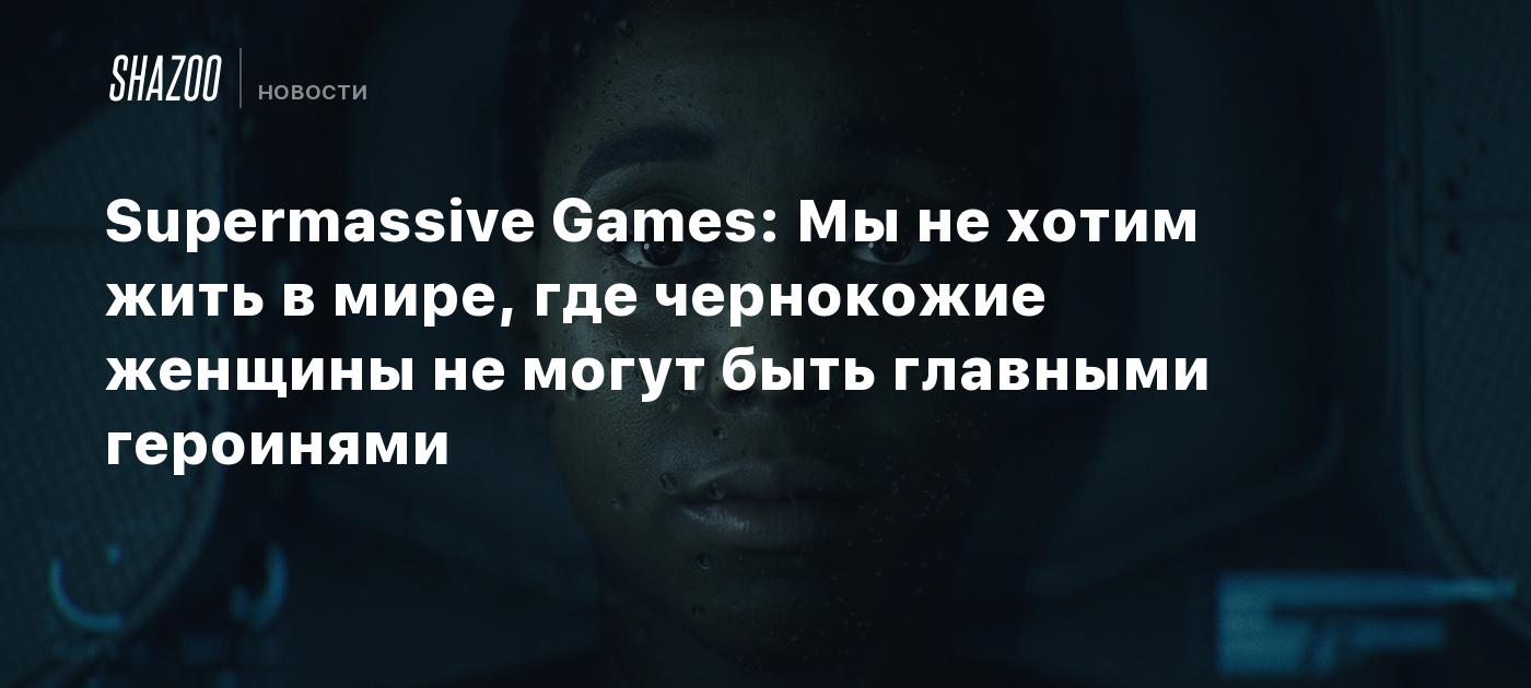 Supermassive Games: No queremos vivir en un mundo donde las mujeres afrodescendientes no puedan ser las protagonistas.