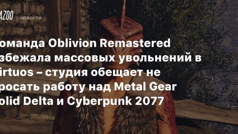 El equipo de Oblivion Remastered evitó despidos masivos en Virtuos: el estudio asegura que continuará trabajando en Metal Gear Solid Delta y Cyberpunk 2077.