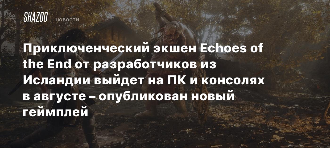 Acción y aventura Echoes of the End de desarrolladores islandeses se lanzará en PC y consolas en agosto – se ha publicado nuevo gameplay.